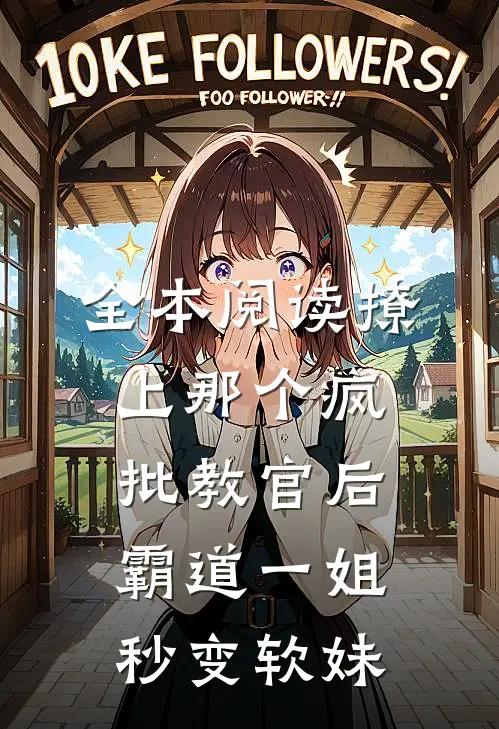 全本阅读撩上那个疯批教官后，霸道一姐秒变软妹
