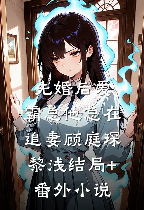 先婚后爱：霸总他总在追妻顾庭琛黎浅结局+番外小说