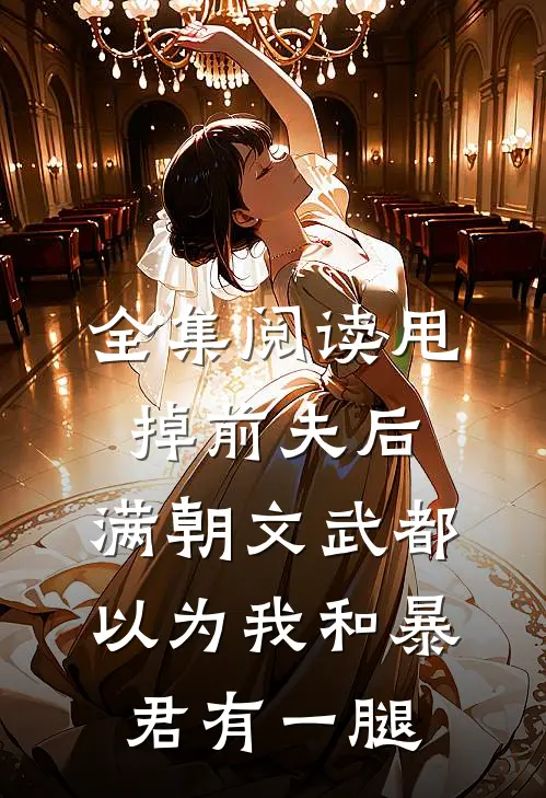 全集阅读甩掉前夫后，满朝文武都以为我和暴君有一腿