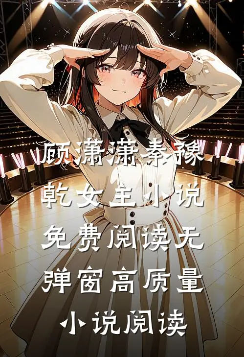 顾潇潇秦豫乾女主小说免费阅读无弹窗高质量小说阅读