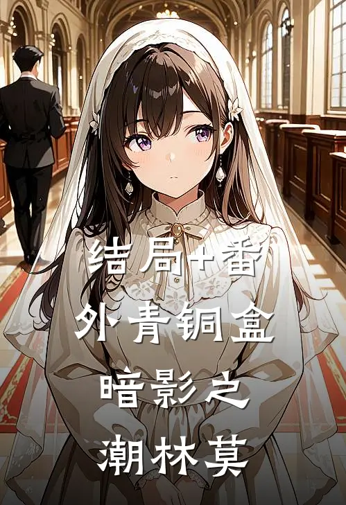结局+番外青铜盒：暗影之潮林莫