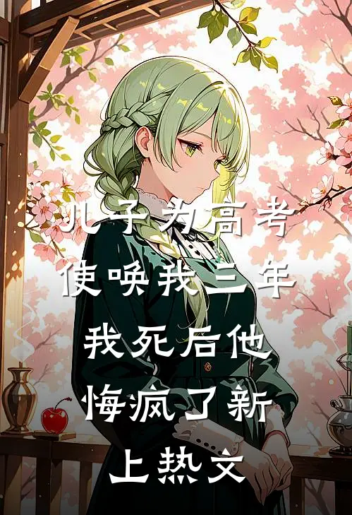 儿子为高考使唤我三年，我死后他悔疯了新上热文