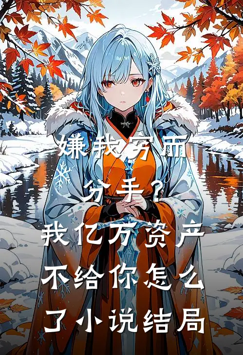 嫌我穷而分手？我亿万资产不给你怎么了小说结局