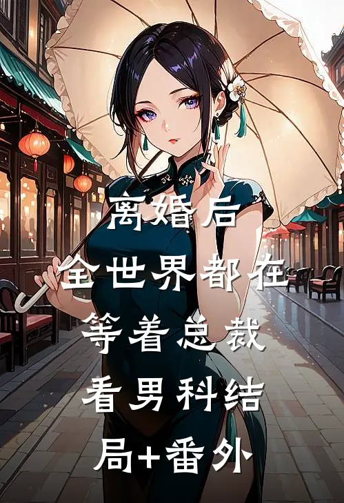 离婚后，全世界都在等着总裁看男科结局+番外