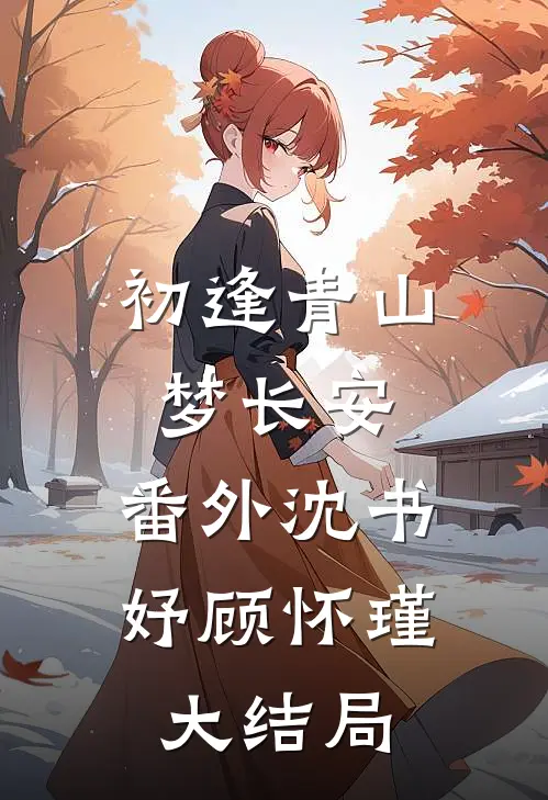 初逢青山梦长安：番外 沈书妤顾怀瑾大结局