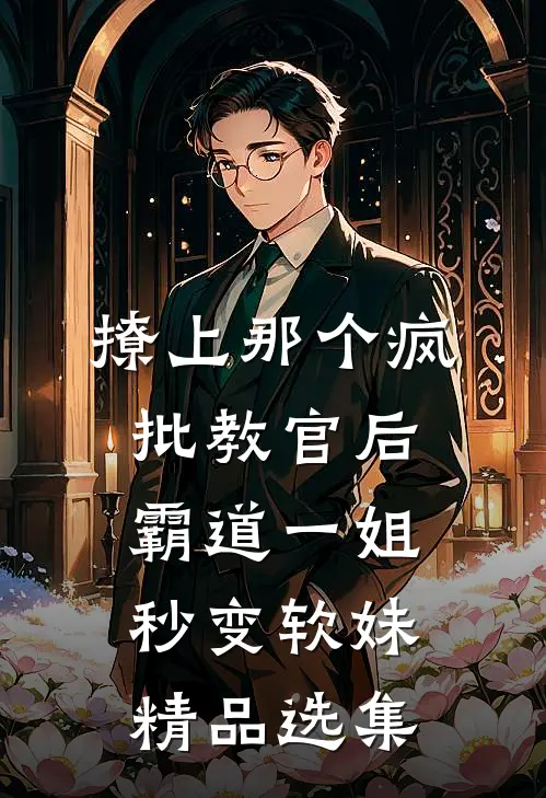 撩上那个疯批教官后，霸道一姐秒变软妹精品选集