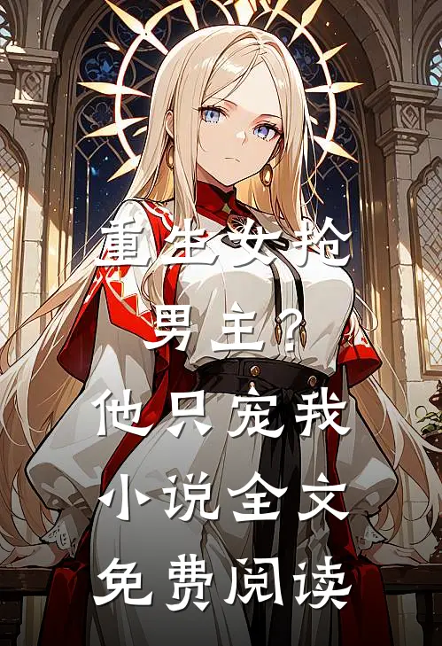 重生女抢男主?他只宠我全文免费阅读