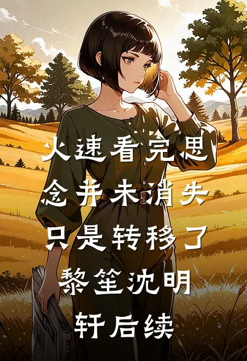 火速看完思念并未消失，只是转移了:黎笙沈明轩后续