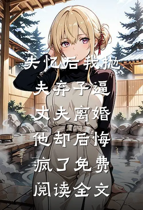 失忆后我抛夫弃子逼丈夫离婚，他却后悔疯了免费阅读全文