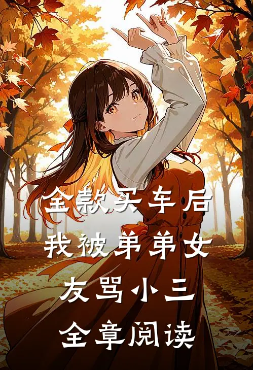 全款买车后我被弟弟女友骂小三全章阅读