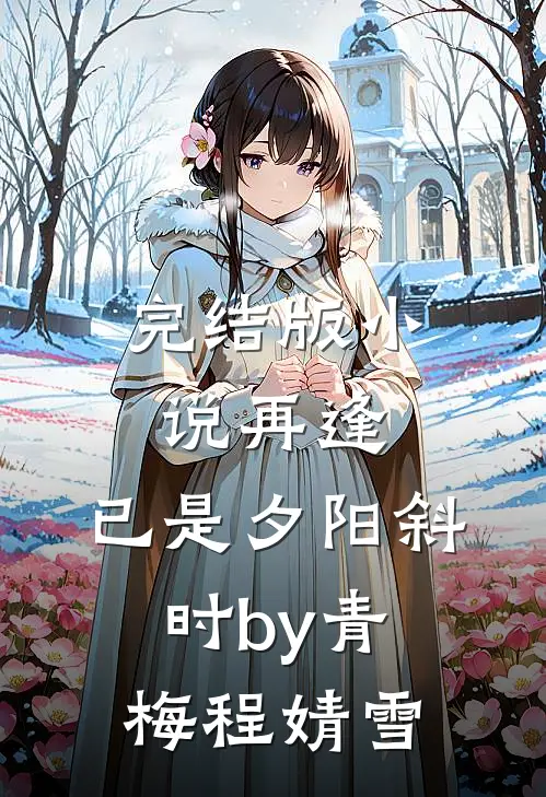 完结版小说再逢，已是夕阳斜时by青梅程婧雪