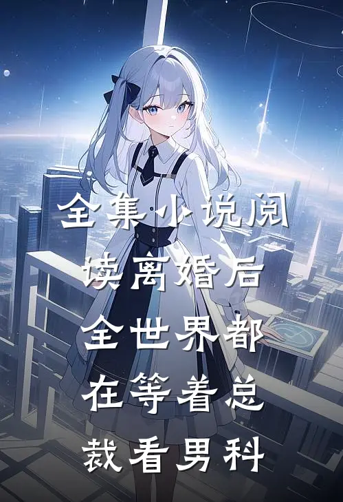 全集小说阅读离婚后，全世界都在等着总裁看男科
