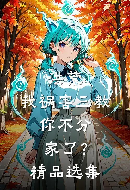 洪荒：我祸害三教，你不分家了？精品选集