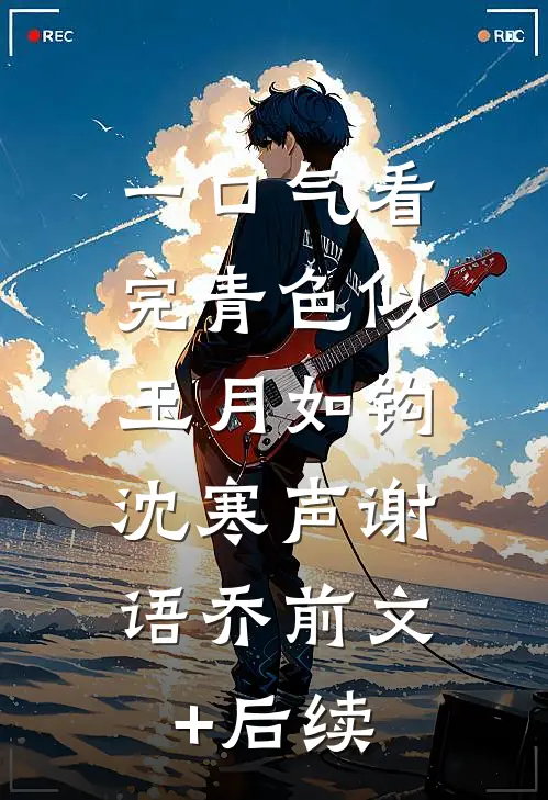 一口气看完青色似玉月如钩:沈寒声谢语乔前文+后续