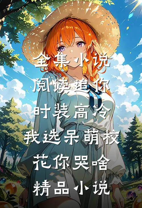 全集小说阅读追你时装高冷，我选呆萌校花你哭啥精品小说