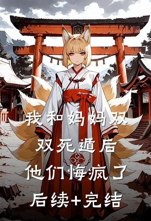 我和妈妈双双死遁后，他们悔疯了后续+完结