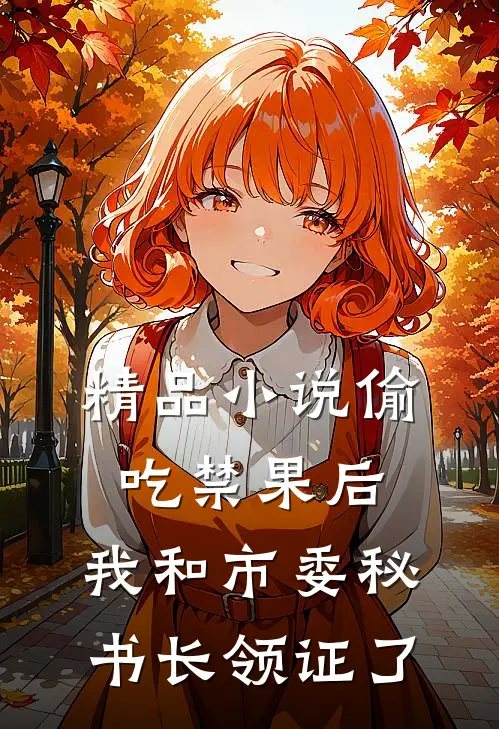 精品小说偷吃禁果后，我和市委秘书长领证了
