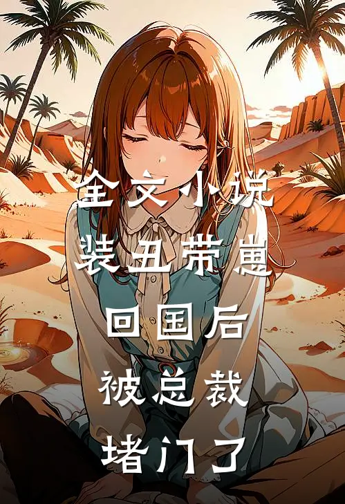 全文装丑带崽回国后,被总裁堵门了免费阅读