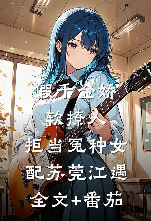 假千金娇软撩人，拒当冤种女配苏莞江遇全文+番茄