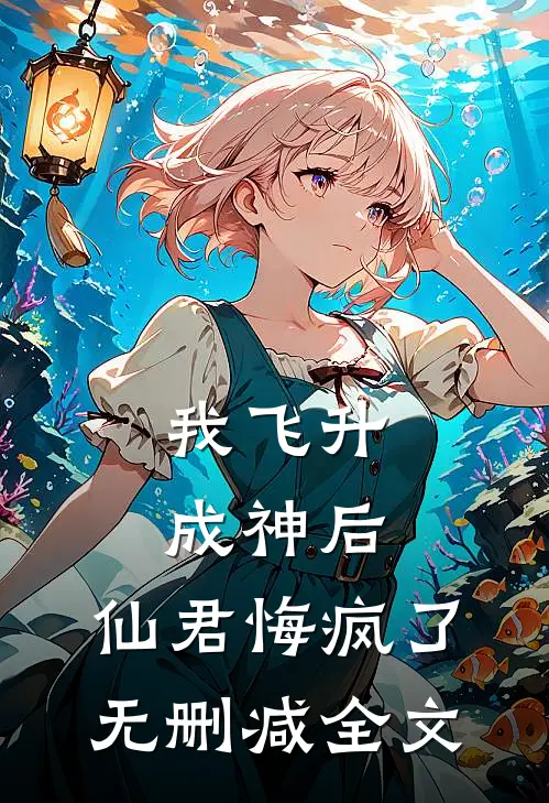 我飞升成神后,仙君悔疯了无删减全文免费