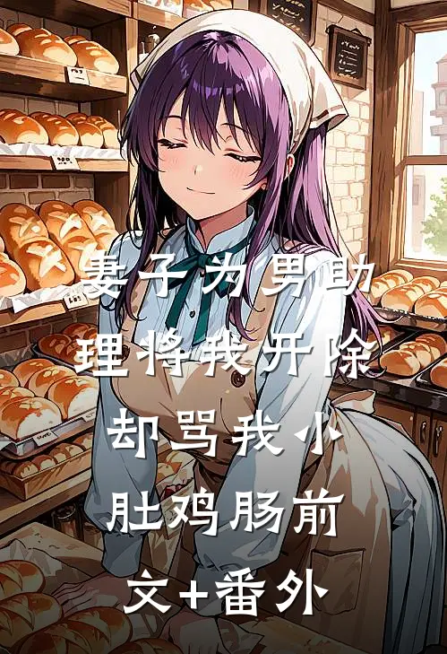 妻子为男助理将我开除，却骂我小肚鸡肠前文+番外