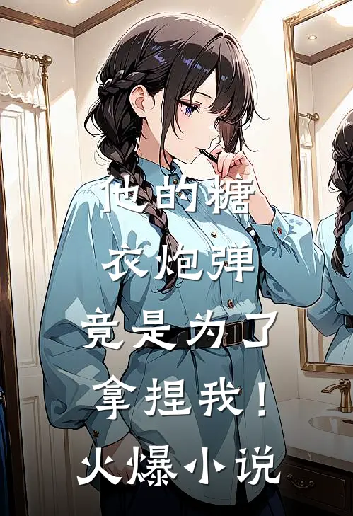 他的糖衣炮弹,竟是为了拿捏我!火爆在线阅读
