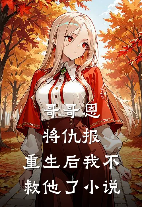 哥哥恩将仇报,重生后我不救他了