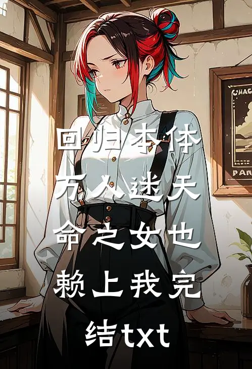 回归本体，万人迷天命之女也赖上我完结txt