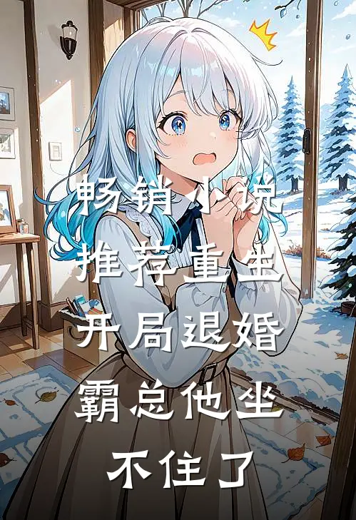 畅销小说推荐重生：开局退婚，霸总他坐不住了
