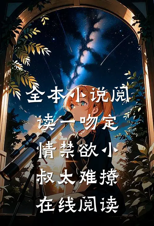 全本小说阅读一吻定情禁欲小叔太难撩在线阅读