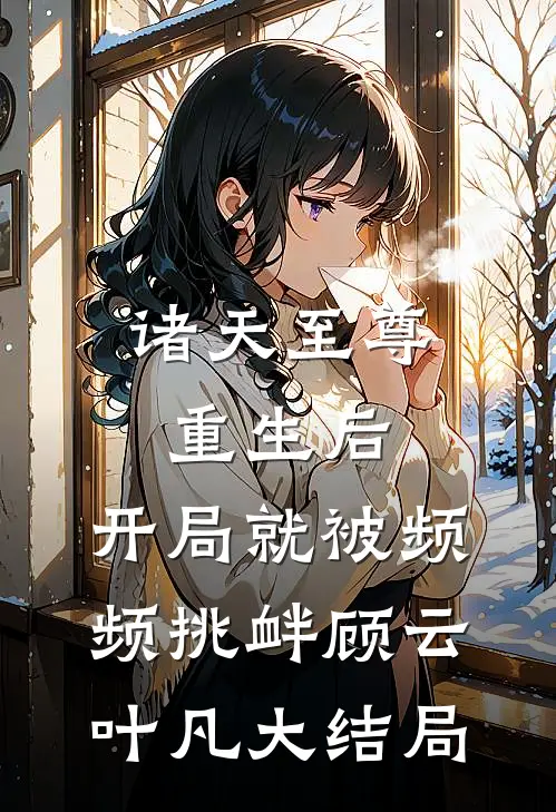 诸天至尊重生后，开局就被频频挑衅顾云叶凡大结局