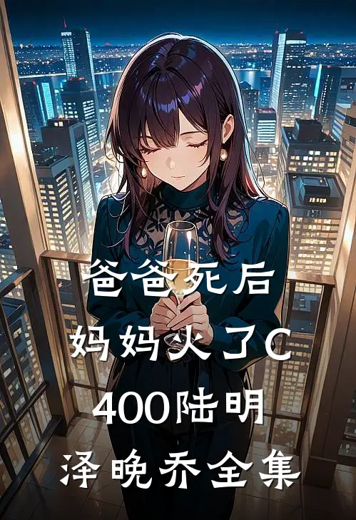 爸爸死后，妈妈火了C400陆明泽晚乔全集