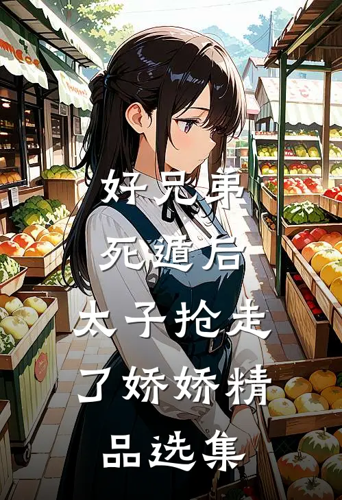 好兄弟死遁后，太子抢走了娇娇精品选集