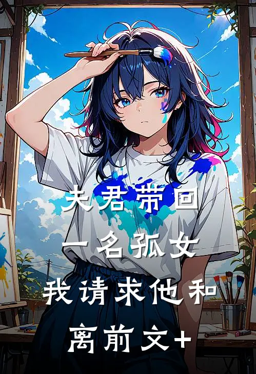 夫君带回一名孤女，我请求他和离前文+