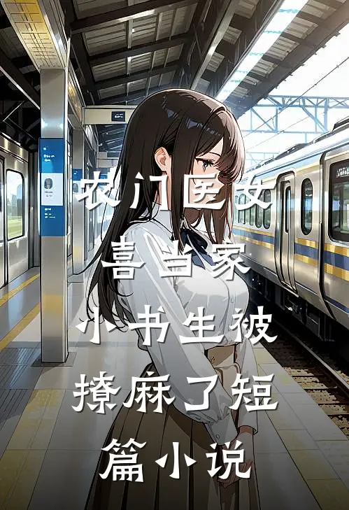 农门医女喜当家，小书生被撩麻了短篇小说