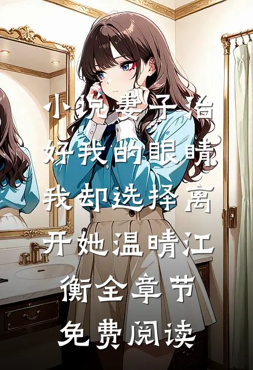 小说妻子治好我的眼睛，我却选择离开她温晴江衡全章节免费阅读