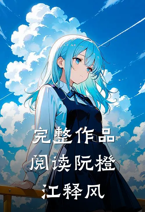 完整作品阅读阮橙江释风