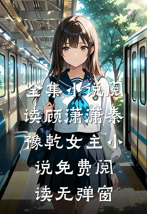 全集小说阅读顾潇潇秦豫乾女主小说免费阅读无弹窗