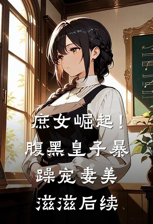 庶女崛起!腹黑皇子暴躁宠妻美滋滋后续结局