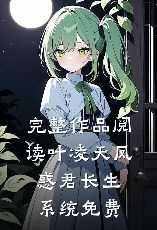 完整作品阅读叶凌天凤惑君长生系统免费