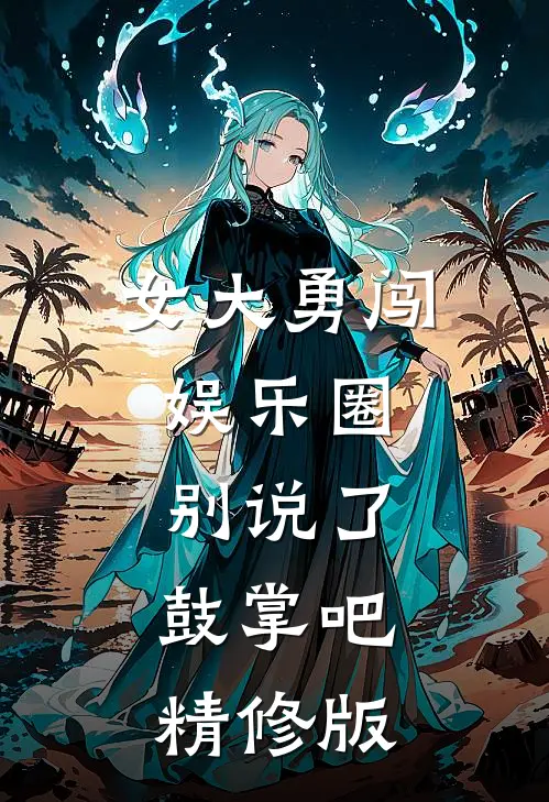 女大勇闯娱乐圈,别说了,鼓掌吧精修版