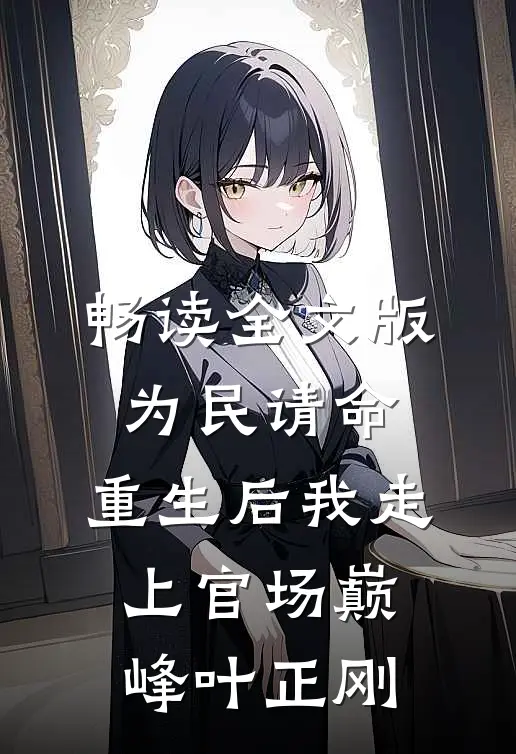 畅读全文版为民请命,重生后我走上官场巅峰叶正刚