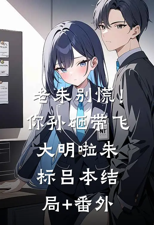 老朱别慌！你孙砸带飞大明啦朱标吕本结局+番外