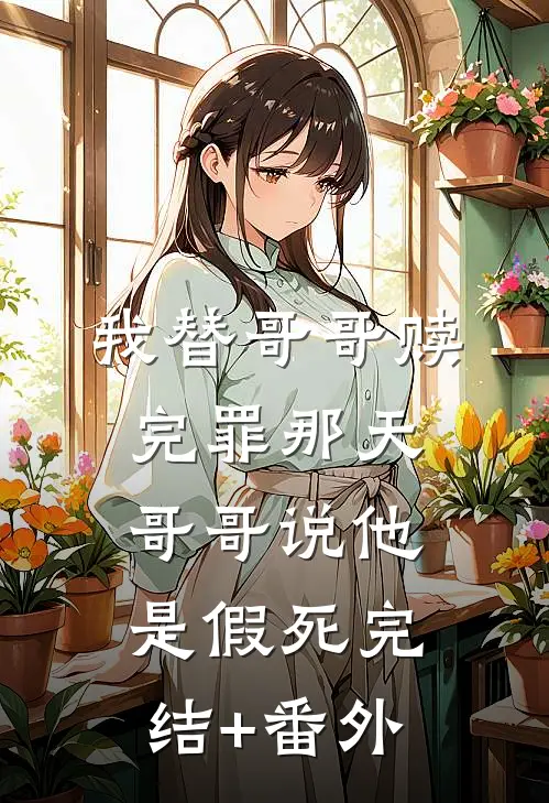 我替哥哥赎完罪那天，哥哥说他是假死完结+番外