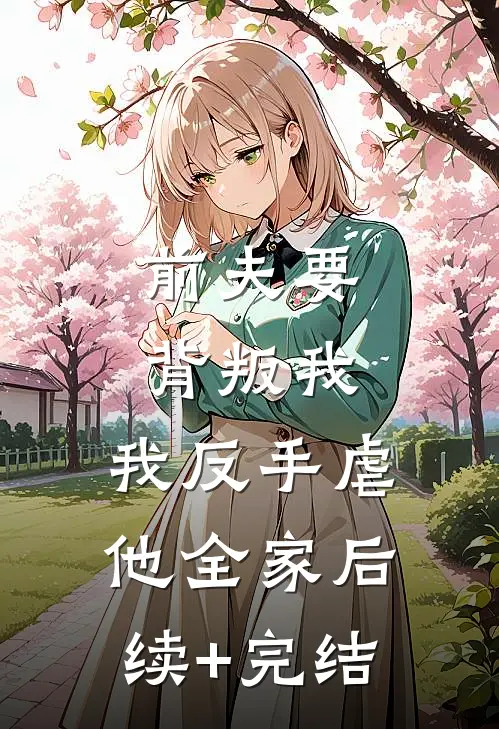 前夫要背叛我，我反手虐他全家后续+完结