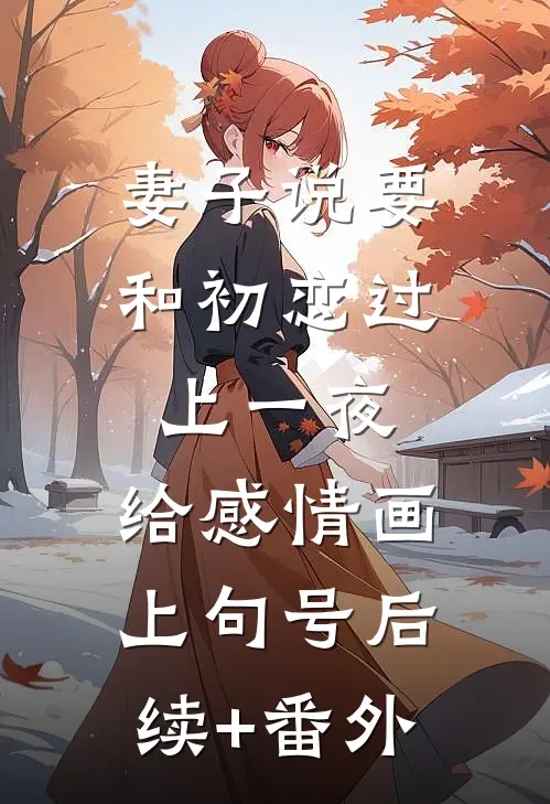 妻子说要和初恋过上一夜，给感情画上句号后续+番外