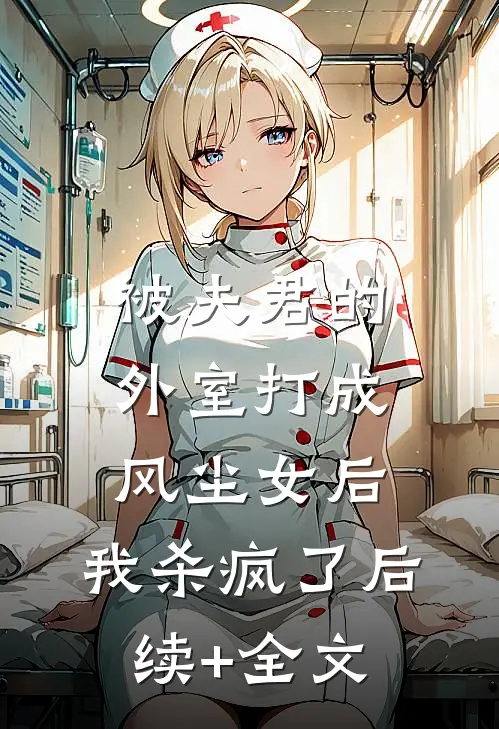 被夫君的外室打成风尘女后，我杀疯了后续+全文