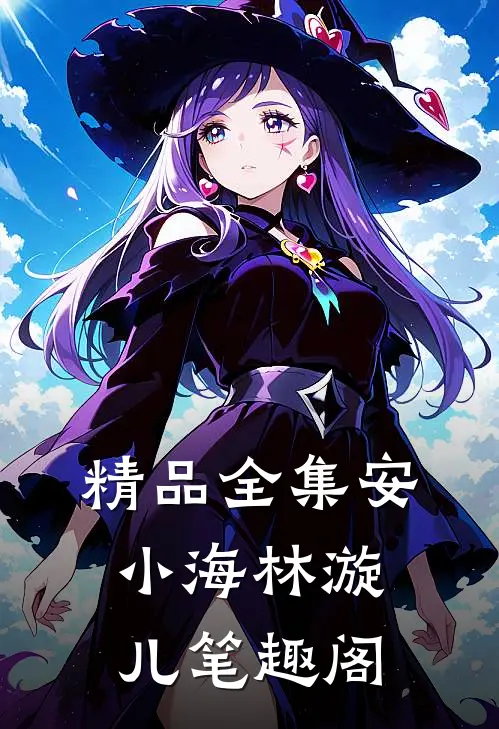 精品全集安小海林漩儿笔趣阁