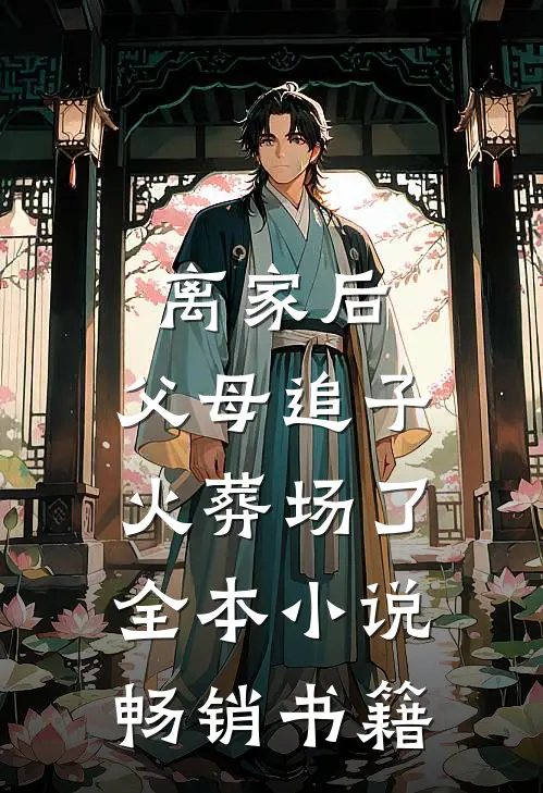 离家后,父母追子火葬场了全本小说畅销书籍