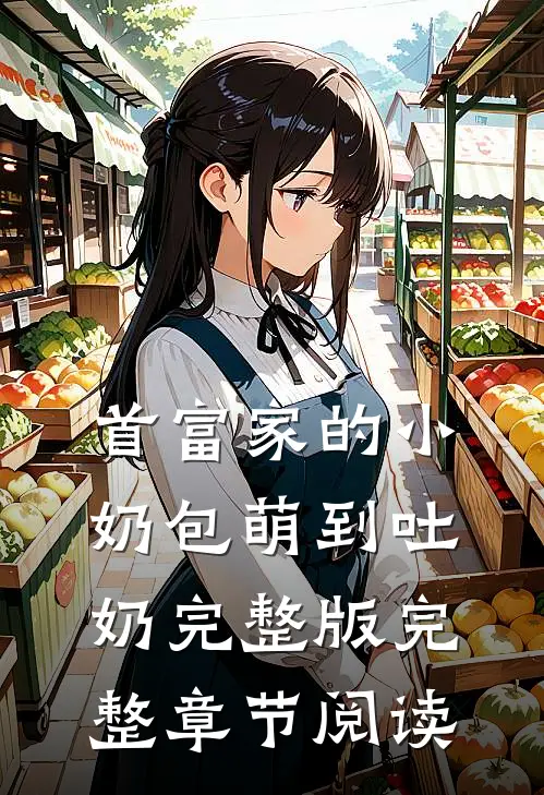 首富家的小奶包萌到吐奶完整版完整章节阅读